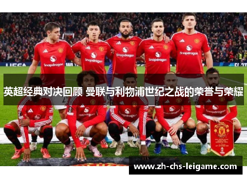 英超经典对决回顾 曼联与利物浦世纪之战的荣誉与荣耀