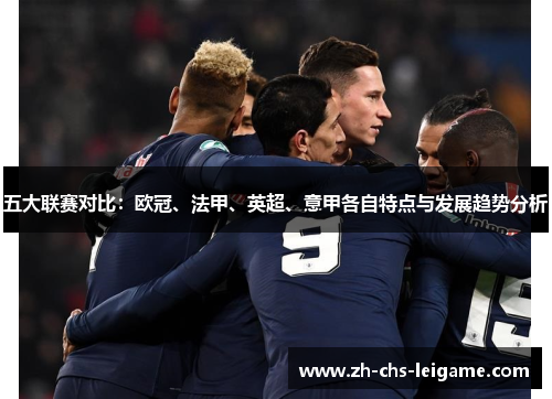 五大联赛对比：欧冠、法甲、英超、意甲各自特点与发展趋势分析