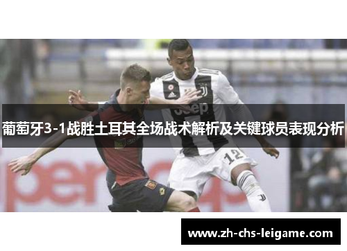 葡萄牙3-1战胜土耳其全场战术解析及关键球员表现分析