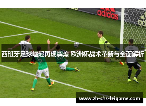 西班牙足球崛起再现辉煌 欧洲杯战术革新与全面解析
