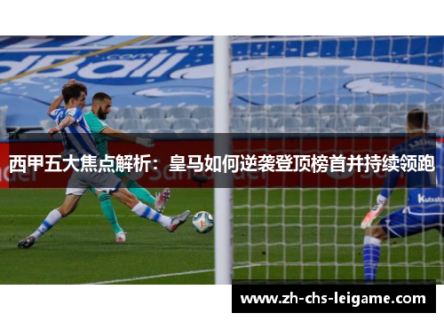 西甲五大焦点解析：皇马如何逆袭登顶榜首并持续领跑