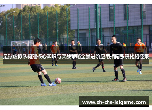 足球虚拟队构建核心知识与实战策略全景进阶应用指南系统化路径集