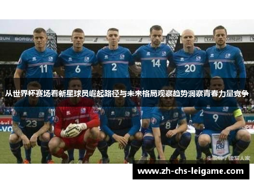 从世界杯赛场看新星球员崛起路径与未来格局观察趋势洞察青春力量竞争