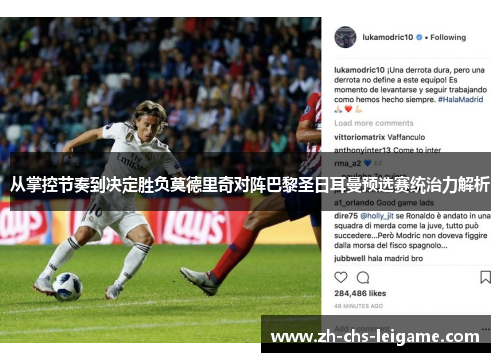 从掌控节奏到决定胜负莫德里奇对阵巴黎圣日耳曼预选赛统治力解析