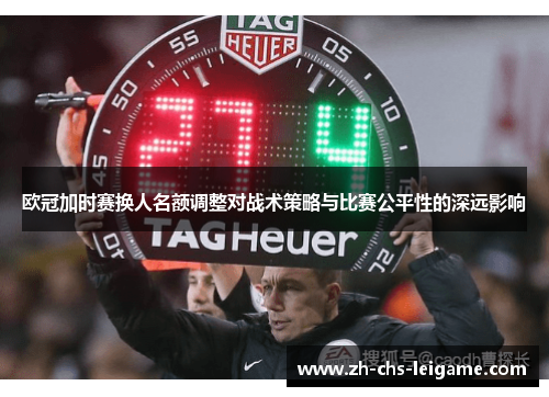 欧冠加时赛换人名额调整对战术策略与比赛公平性的深远影响