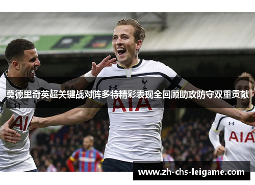 莫德里奇英超关键战对阵多特精彩表现全回顾助攻防守双重贡献