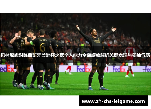 贝林厄姆对阵西班牙美洲杯之夜个人能力全面绽放解析关键表现与领袖气质
