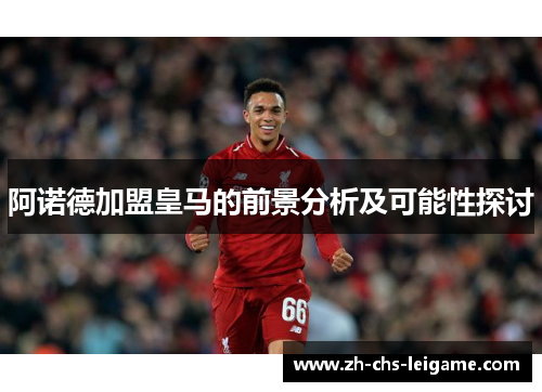 阿诺德加盟皇马的前景分析及可能性探讨