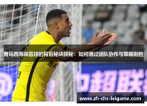 青岛西海岸赢球的背后秘诀探秘：如何通过团队协作与策略制胜
