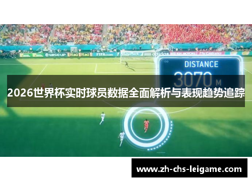 2026世界杯实时球员数据全面解析与表现趋势追踪