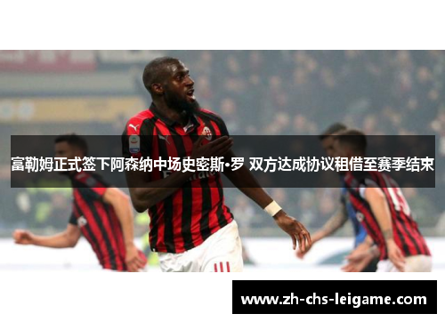 富勒姆正式签下阿森纳中场史密斯·罗 双方达成协议租借至赛季结束