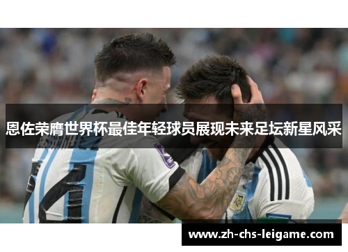 恩佐荣膺世界杯最佳年轻球员展现未来足坛新星风采