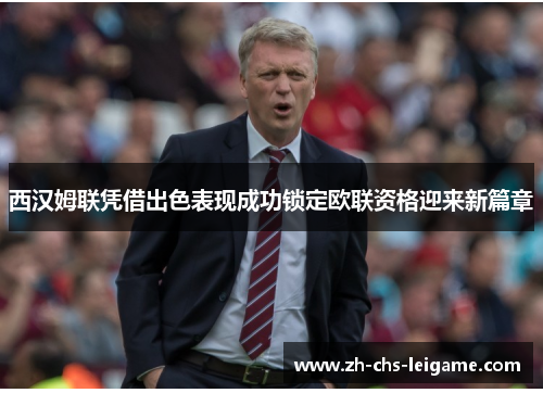 西汉姆联凭借出色表现成功锁定欧联资格迎来新篇章