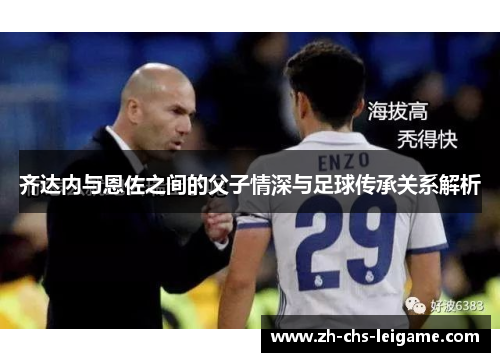 齐达内与恩佐之间的父子情深与足球传承关系解析