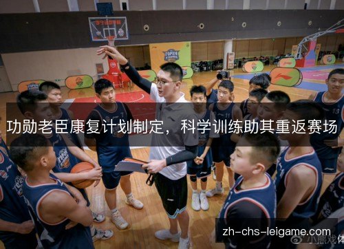 功勋老臣康复计划制定，科学训练助其重返赛场