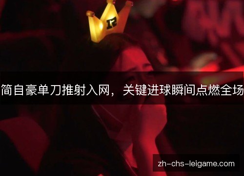 简自豪单刀推射入网，关键进球瞬间点燃全场