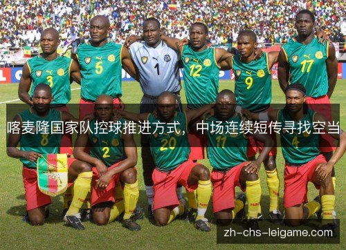 喀麦隆国家队控球推进方式，中场连续短传寻找空当