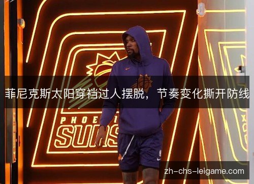 菲尼克斯太阳穿裆过人摆脱，节奏变化撕开防线